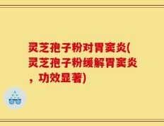 灵芝孢子粉对胃窦炎(灵芝孢子粉缓解胃窦炎，功效显著)