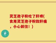 灵芝孢子粉吃了肝疼(食用灵芝孢子粉致肝痛，小心前往！)
