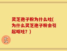 灵芝孢子粉为什么吐(为什么灵芝孢子粉会引起呕吐？)