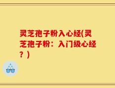 灵芝孢子粉入心经(灵芝孢子粉：入门级心经？)