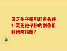 灵芝孢子粉引起舌头疼？灵芝孢子粉的副作用和预防措施？