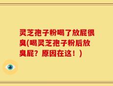 灵芝孢子粉喝了放屁很臭(喝灵芝孢子粉后放臭屁？原因在这！)