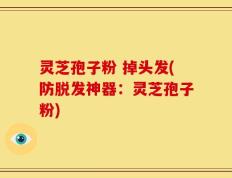 灵芝孢子粉 掉头发(防脱发神器：灵芝孢子粉)