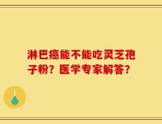 淋巴癌能不能吃灵芝孢子粉？医学专家解答？