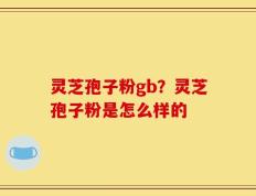 灵芝孢子粉gb？灵芝孢子粉是怎么样的