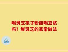 喝灵芝孢子粉能喝豆浆吗？鲜灵芝的家常做法
