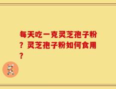 每天吃一克灵芝孢子粉？灵芝孢子粉如何食用？