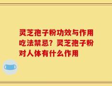 灵芝孢子粉功效与作用吃法禁忌？灵芝孢子粉对人体有什么作用