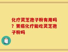 化疗灵芝孢子粉有用吗？胃癌化疗能吃灵芝孢子粉吗