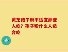 灵芝孢子粉不适宜那些人吃？孢子粉什么人适合吃