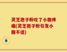 灵芝孢子粉吃了小腹疼痛(灵芝孢子粉引发小腹不适)