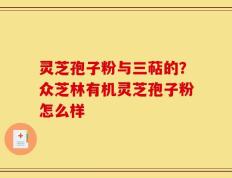 灵芝孢子粉与三萜的？众芝林有机灵芝孢子粉怎么样