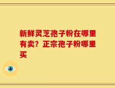 新鲜灵芝孢子粉在哪里有卖？正宗孢子粉哪里买