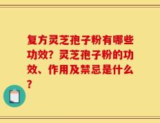 复方灵芝孢子粉有哪些功效？灵芝孢子粉的功效、作用及禁忌是什么？