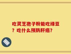 吃灵芝孢子粉能吃绿豆？吃什么预防肝癌？
