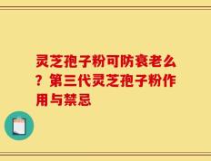 灵芝孢子粉可防衰老么？第三代灵芝孢子粉作用与禁忌