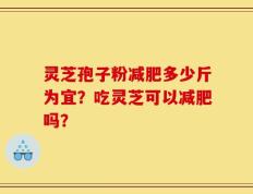 灵芝孢子粉减肥多少斤为宜？吃灵芝可以减肥吗？