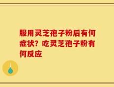 服用灵芝孢子粉后有何症状？吃灵芝孢子粉有何反应