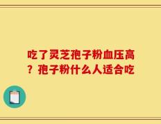 吃了灵芝孢子粉血压高？孢子粉什么人适合吃