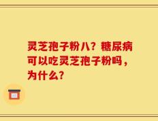 灵芝孢子粉八？糖尿病可以吃灵芝孢子粉吗，为什么？