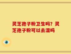 灵芝孢子粉卫生吗？灵芝孢子粉可以去湿吗