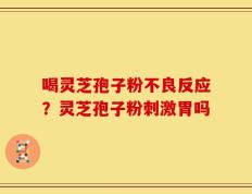 喝灵芝孢子粉不良反应？灵芝孢子粉刺激胃吗