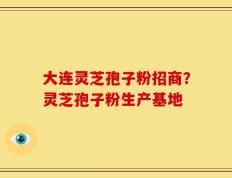 大连灵芝孢子粉招商？灵芝孢子粉生产基地