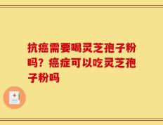 抗癌需要喝灵芝孢子粉吗？癌症可以吃灵芝孢子粉吗