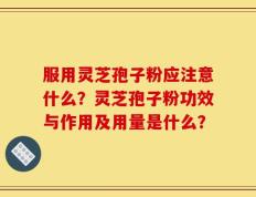 服用灵芝孢子粉应注意什么？灵芝孢子粉功效与作用及用量是什么？