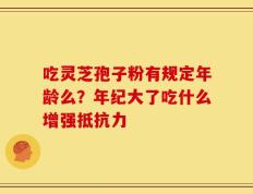 吃灵芝孢子粉有规定年龄么？年纪大了吃什么增强抵抗力