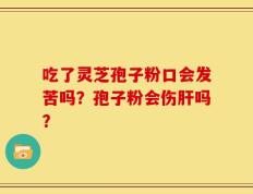 吃了灵芝孢子粉口会发苦吗？孢子粉会伤肝吗？