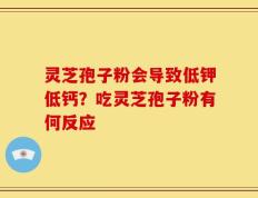 灵芝孢子粉会导致低钾低钙？吃灵芝孢子粉有何反应