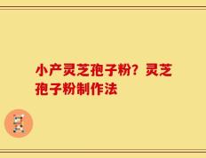 小产灵芝孢子粉？灵芝孢子粉制作法