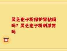 灵芝孢子粉保护胃粘膜吗？灵芝孢子粉刺激胃吗