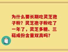 为什么要长期吃灵芝孢子粉？灵芝孢子粉吃了一年了，灵芝多糖、三萜成份含量双高吗？