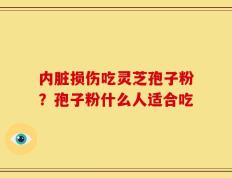 内脏损伤吃灵芝孢子粉？孢子粉什么人适合吃