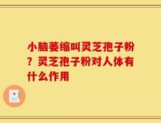 小脑萎缩叫灵芝孢子粉？灵芝孢子粉对人体有什么作用