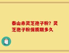 泰山赤灵芝孢子粉？灵芝孢子粉保质期多久