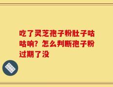 吃了灵芝孢子粉肚子咕咕响？怎么判断孢子粉过期了没