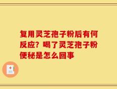 复用灵芝孢子粉后有何反应？喝了灵芝孢子粉便秘是怎么回事