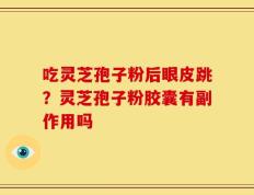 吃灵芝孢子粉后眼皮跳？灵芝孢子粉胶囊有副作用吗