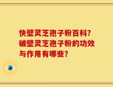 快壁灵芝孢子粉百科？破壁灵芝孢子粉的功效与作用有哪些？