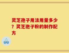 灵芝孢子用法用量多少？灵芝孢子粉的制作配方