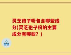 灵芝孢子粉包含哪些成分(灵芝孢子粉的主要成分有哪些？)