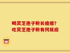 喝灵芝孢子粉长痘痘？吃灵芝孢子粉有何反应