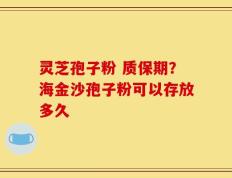 灵芝孢子粉 质保期？海金沙孢子粉可以存放多久