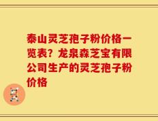 泰山灵芝孢子粉价格一览表？龙泉森芝宝有限公司生产的灵芝孢子粉价格