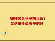 哪种灵芝孢子粉正宗？灵芝粉什么牌子的好