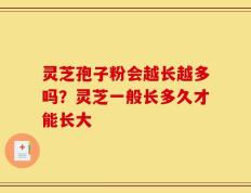 灵芝孢子粉会越长越多吗？灵芝一般长多久才能长大