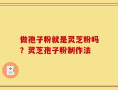 做孢子粉就是灵芝粉吗？灵芝孢子粉制作法